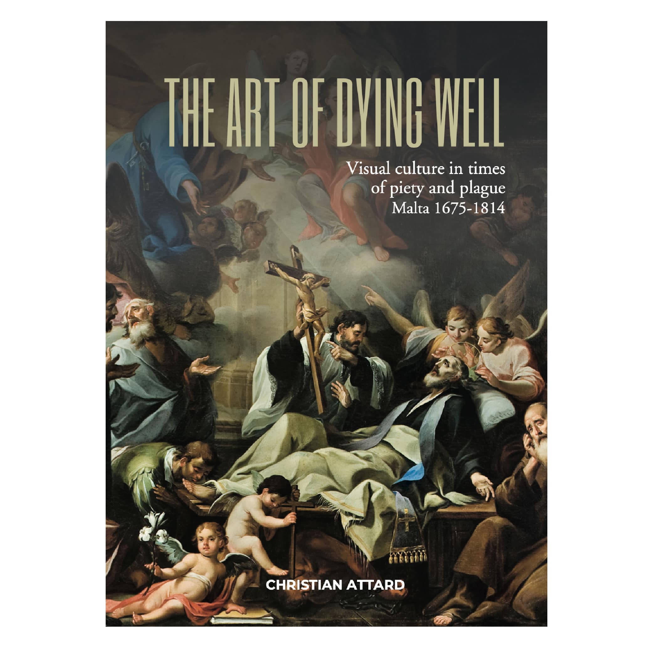 The Art of Dying Well, Visual culture in times of piety and plague in Malta, 1675-1814, by Christian Attard
