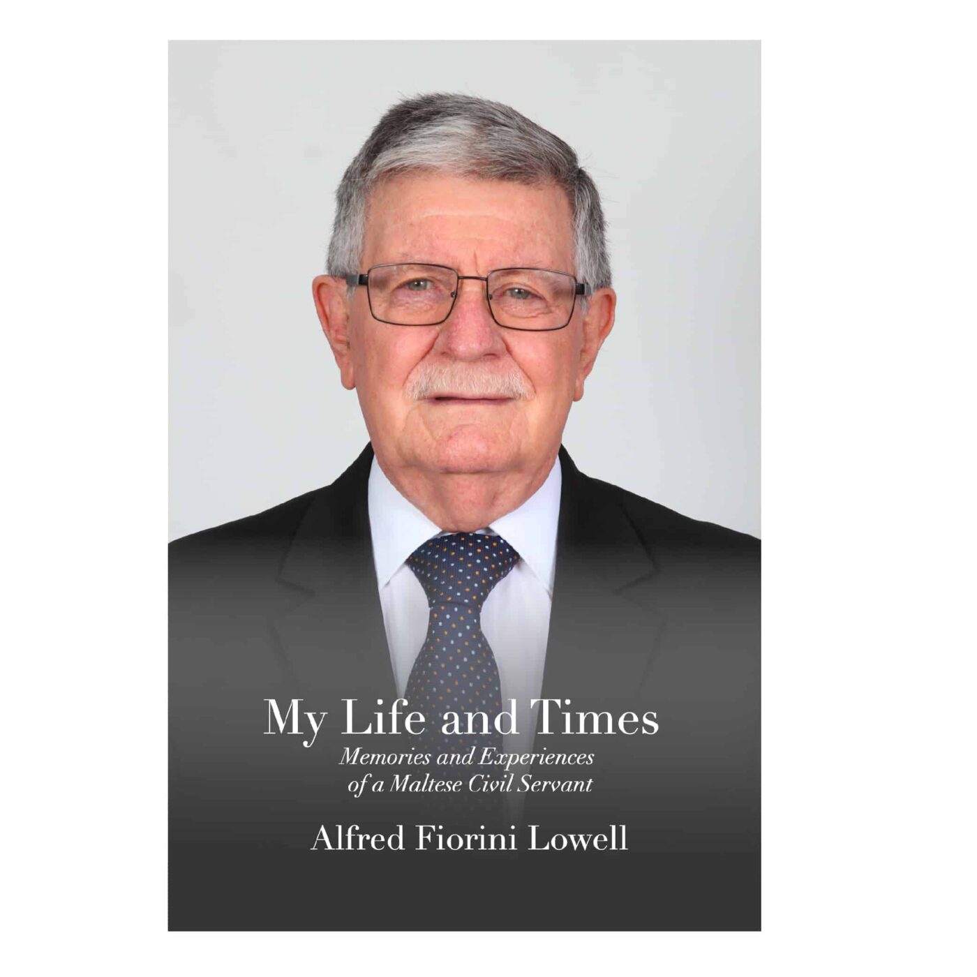 My Life and Times Memories and Experiences of a Maltese Civil Servant, Alfred Fiorini Lowell